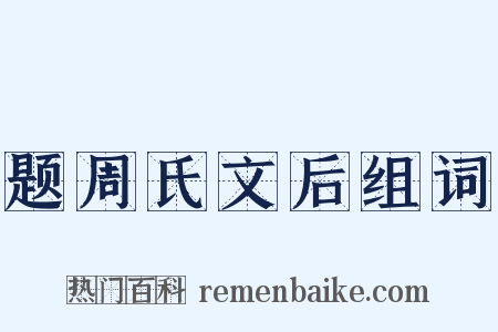 题周氏文后组词是什么意思的图片